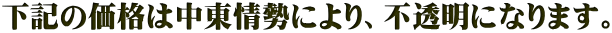 下記の価格は中東情勢により、不透明になります。