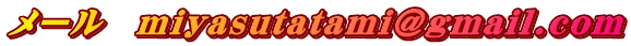 メール　miyasutatami@gmail.com